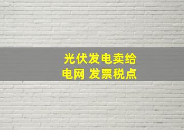 光伏发电卖给电网 发票税点